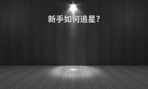新手如何追星?