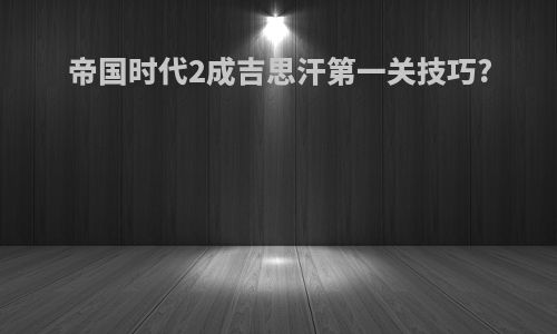 帝国时代2成吉思汗第一关技巧?