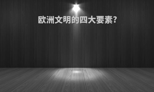 欧洲文明的四大要素?