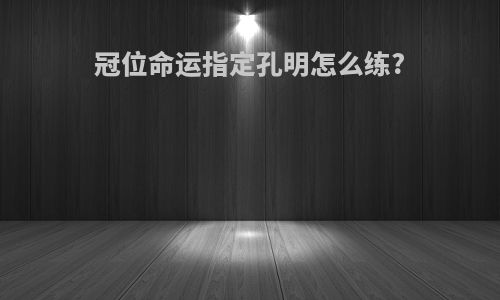 冠位命运指定孔明怎么练?