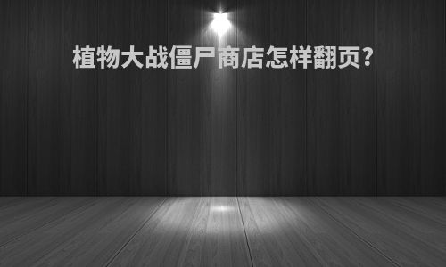 植物大战僵尸商店怎样翻页?