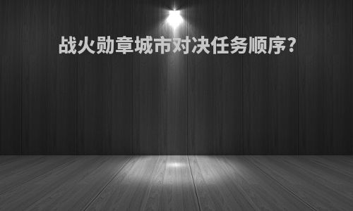 战火勋章城市对决任务顺序?