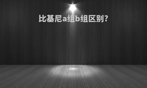 比基尼a组b组区别?