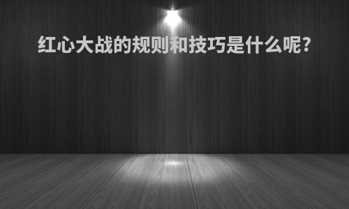 红心大战的规则和技巧是什么呢?