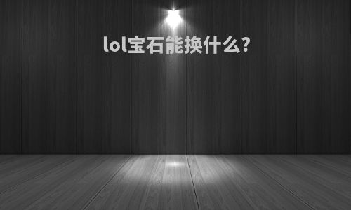 lol宝石能换什么?