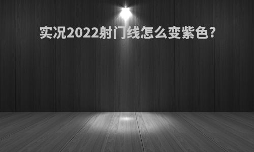 实况2022射门线怎么变紫色?