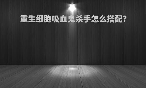 重生细胞吸血鬼杀手怎么搭配?