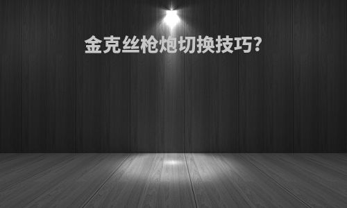 金克丝枪炮切换技巧?