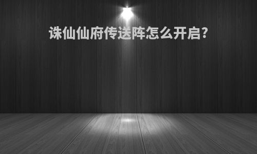 诛仙仙府传送阵怎么开启?