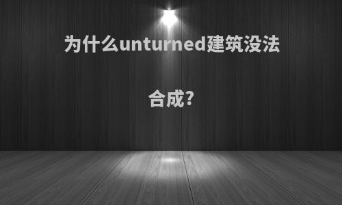 为什么unturned建筑没法合成?