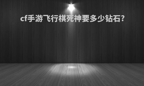 cf手游飞行棋死神要多少钻石?