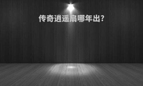 传奇逍遥扇哪年出?