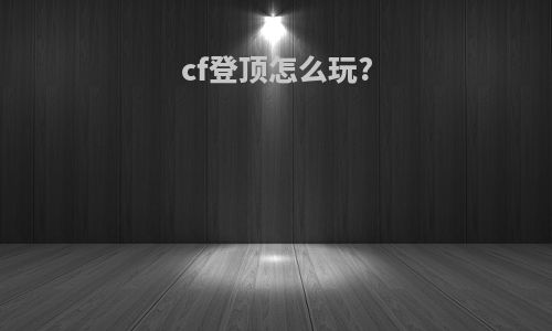 cf登顶怎么玩?