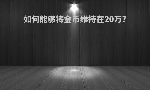 如何能够将金币维持在20万?