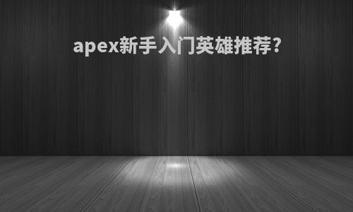 apex新手入门英雄推荐?
