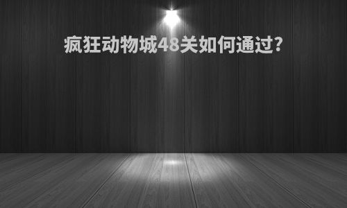 疯狂动物城48关如何通过?