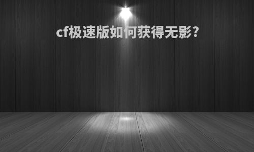 cf极速版如何获得无影?