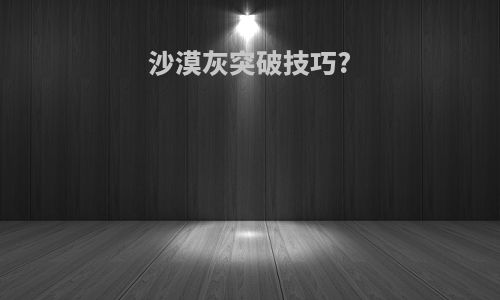 沙漠灰突破技巧?