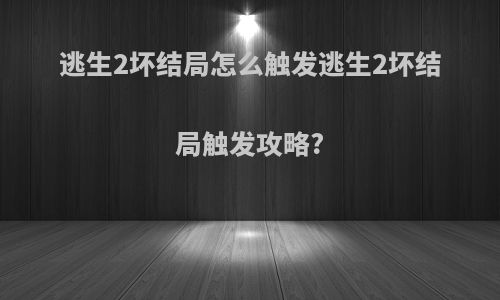逃生2坏结局怎么触发逃生2坏结局触发攻略?