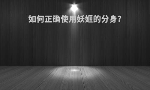 如何正确使用妖姬的分身?