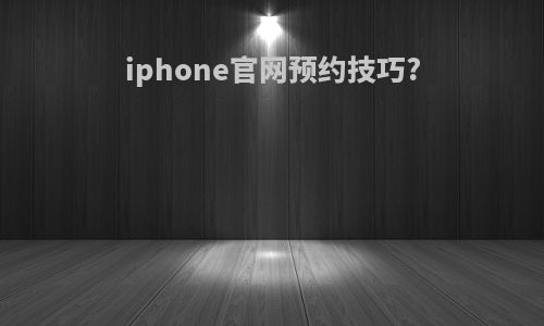 iphone官网预约技巧?