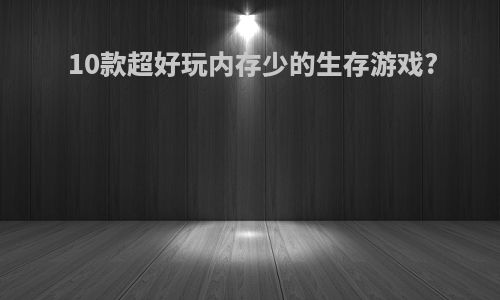 10款超好玩内存少的生存游戏?