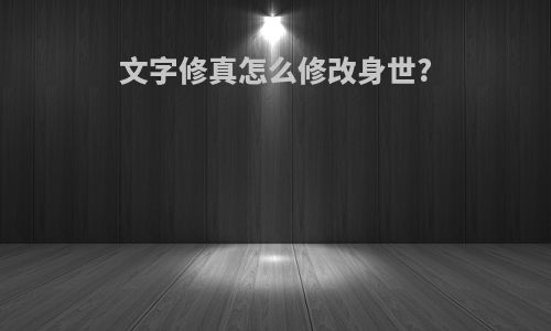 文字修真怎么修改身世?