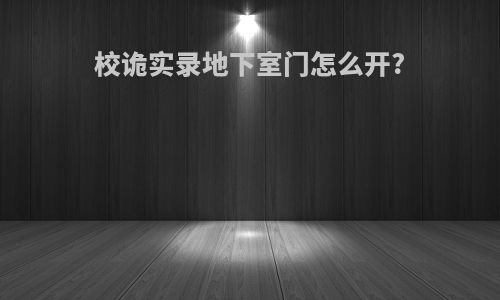 校诡实录地下室门怎么开?